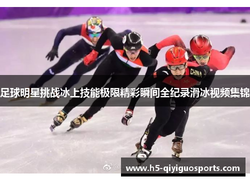足球明星挑战冰上技能极限精彩瞬间全纪录滑冰视频集锦