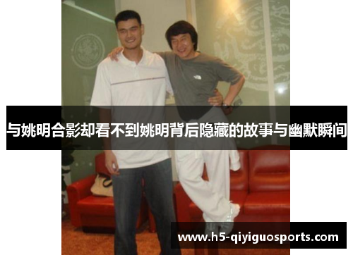 与姚明合影却看不到姚明背后隐藏的故事与幽默瞬间