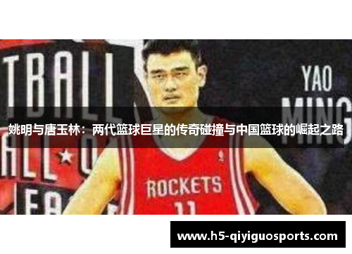 姚明与唐玉林：两代篮球巨星的传奇碰撞与中国篮球的崛起之路