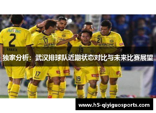 独家分析：武汉排球队近期状态对比与未来比赛展望