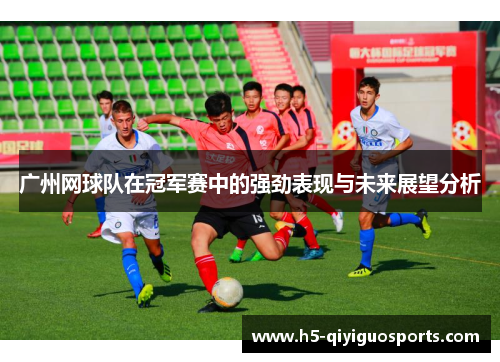 广州网球队在冠军赛中的强劲表现与未来展望分析
