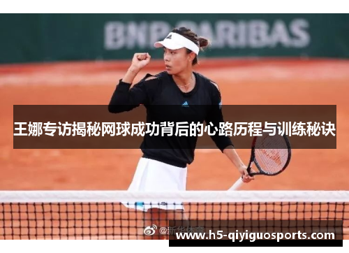 王娜专访揭秘网球成功背后的心路历程与训练秘诀