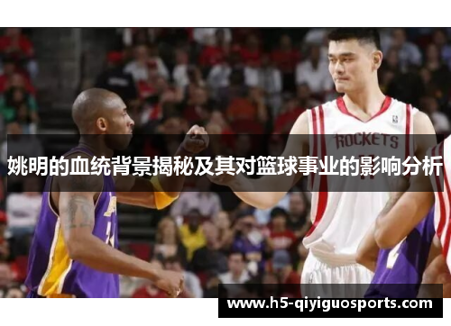 姚明的血统背景揭秘及其对篮球事业的影响分析