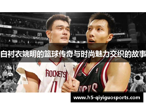白衬衣姚明的篮球传奇与时尚魅力交织的故事