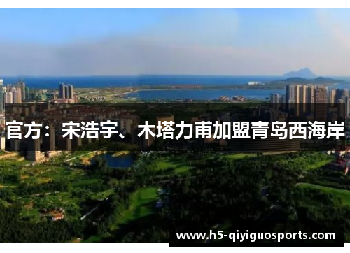官方：宋浩宇、木塔力甫加盟青岛西海岸