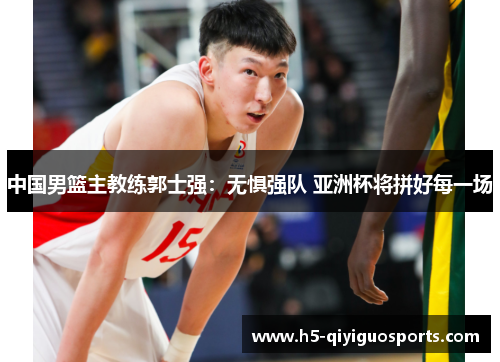 中国男篮主教练郭士强：无惧强队 亚洲杯将拼好每一场