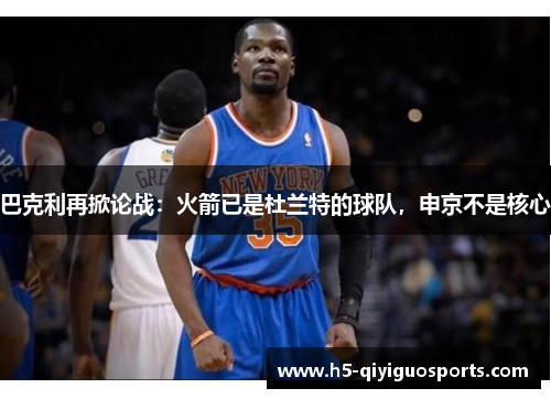 巴克利再掀论战：火箭已是杜兰特的球队，申京不是核心