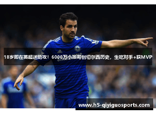 18岁即在英超送助攻！6000万小孩哥创切尔西历史，生吃对手+获MVP